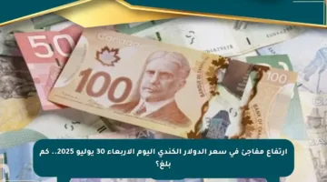 ارتفاع مفاجئ في سعر الدولار الكندي اليوم الأربعاء 30 يوليو 2025.. كم بلغ؟